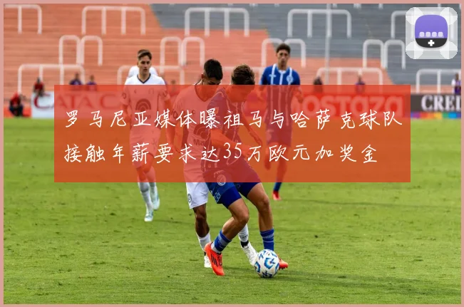 罗马尼亚媒体曝祖马与哈萨克球队接触年薪要求达35万欧元加奖金