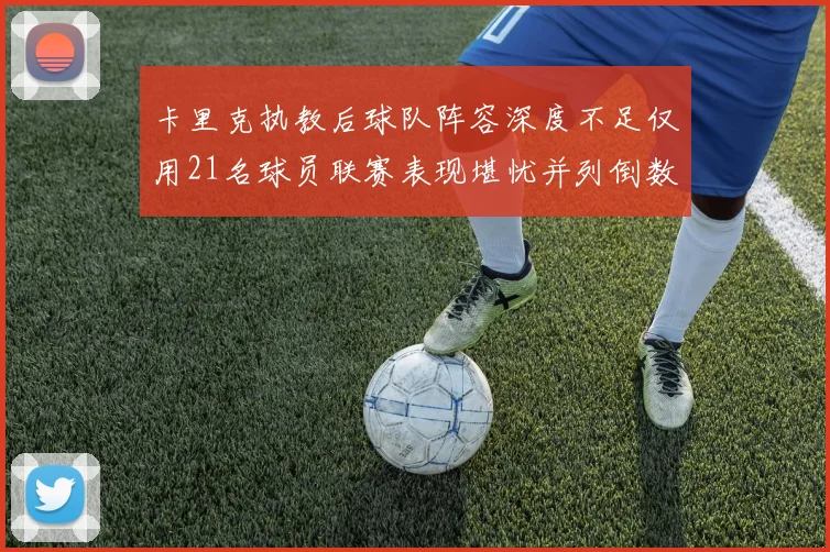 卡里克执教后球队阵容深度不足仅用21名球员联赛表现堪忧并列倒数第一