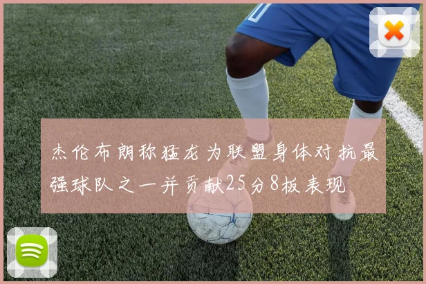 杰伦布朗称猛龙为联盟身体对抗最强球队之一并贡献25分8板表现