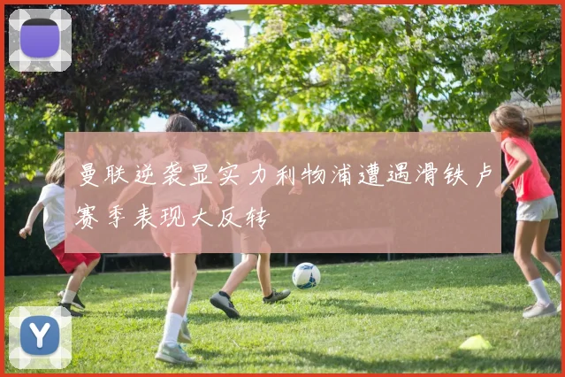曼联逆袭显实力利物浦遭遇滑铁卢赛季表现大反转